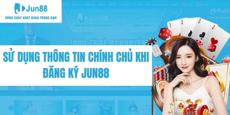 Sử dụng thông tin chính chủ là tối quan trọng khi đăng ký Jun88