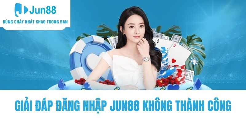 Giải đáp đăng nhập Jun88 không thành công cho hội viên