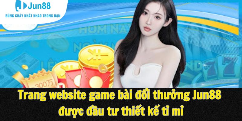 Trang website game bài đổi thưởng Jun88 được đầu tư thiết kế tỉ mỉ