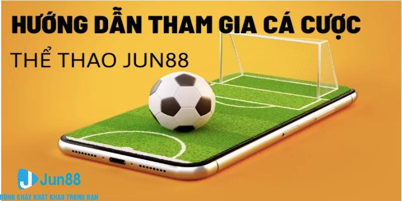 Hướng dẫn chơi cá cược thể thao uy tín tại Jun88