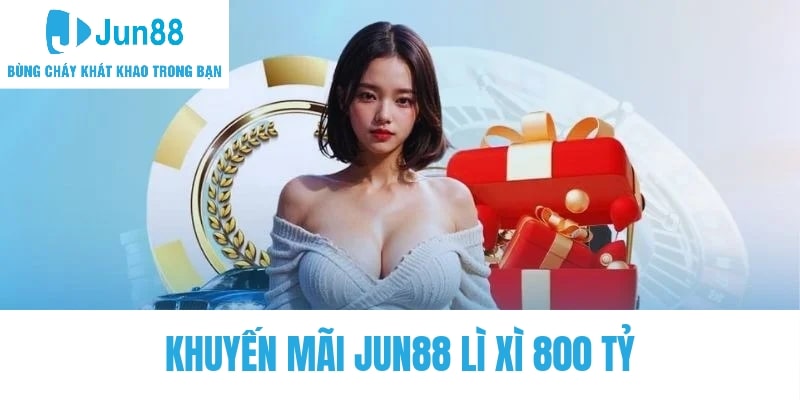 Khuyến mãi Jun88 lì xì 800 tỷ siêu khủng