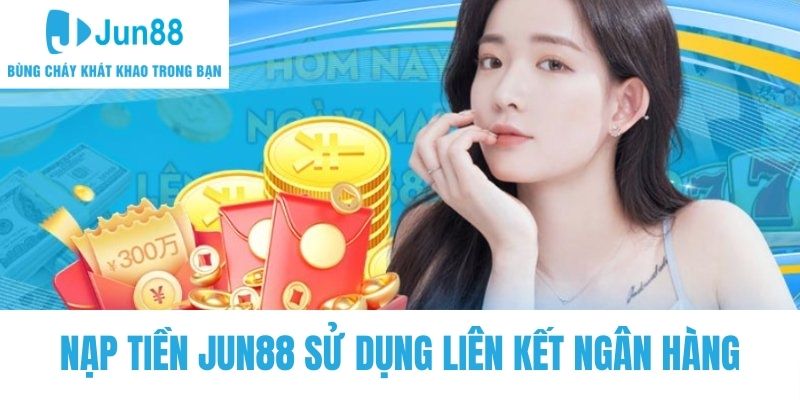 Nạp tiền Jun88 sử dụng liên kết ngân hàng