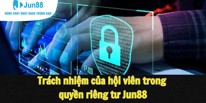 Trách nhiệm của hội viên trong quyền riêng tư Jun88